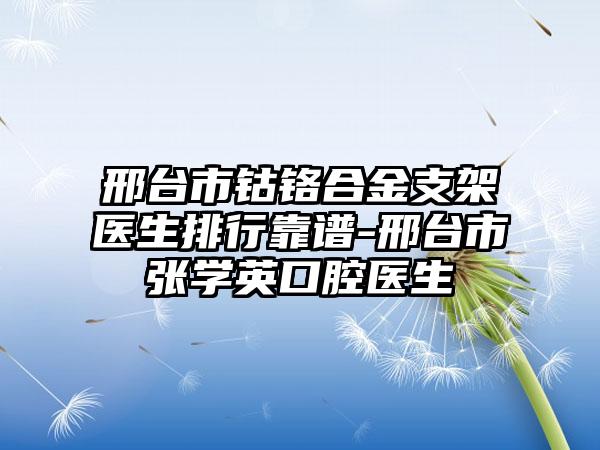 邢台市钴铬合金支架医生排行靠谱-邢台市张学英口腔医生