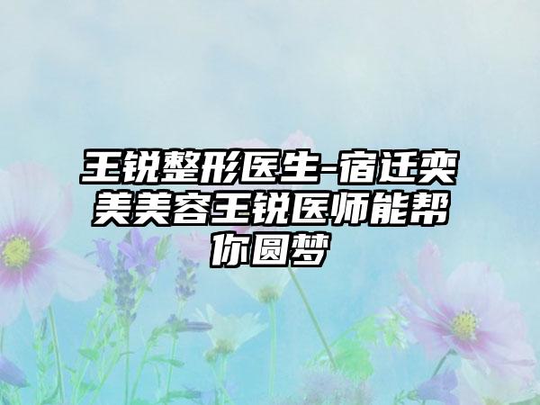 王锐整形医生-宿迁奕美美容王锐医师能帮你圆梦