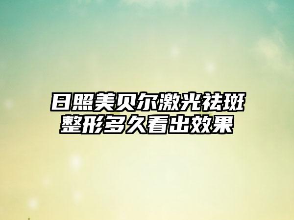 日照美贝尔激光祛斑整形多久看出效果