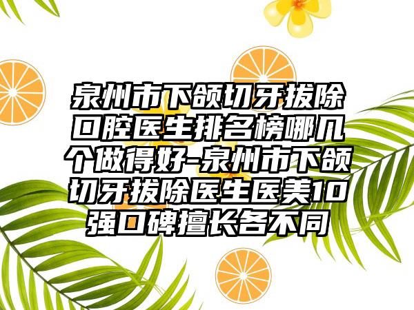 泉州市下颌切牙拔除口腔医生排名榜哪几个做得好-泉州市下颌切牙拔除医生医美10强口碑擅长各不同