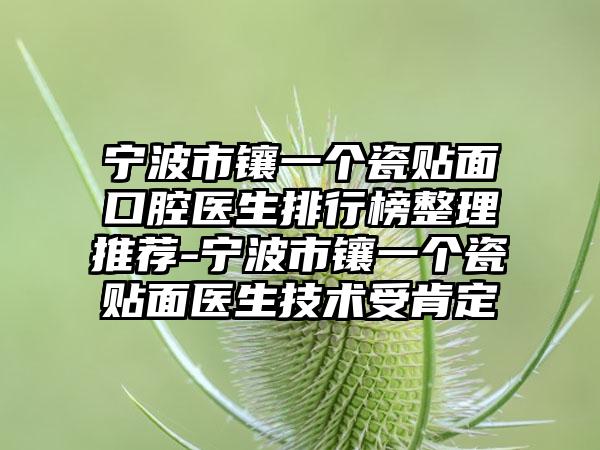 宁波市镶一个瓷贴面口腔医生排行榜整理推荐-宁波市镶一个瓷贴面医生技术受肯定