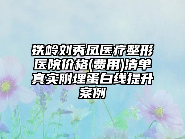 铁岭刘秀凤医疗整形医院价格(费用)清单真实附埋蛋白线提升案例