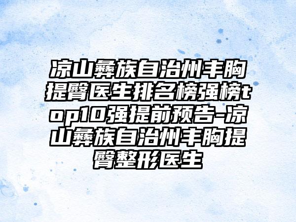 凉山彝族自治州丰胸提臀医生排名榜强榜top10强提前预告-凉山彝族自治州丰胸提臀整形医生