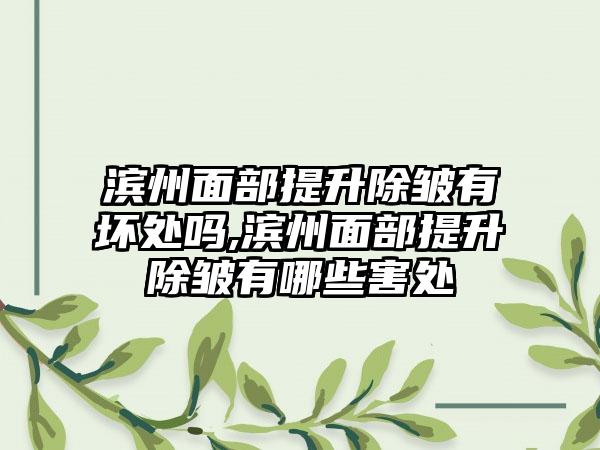 滨州面部提升除皱有坏处吗,滨州面部提升除皱有哪些害处