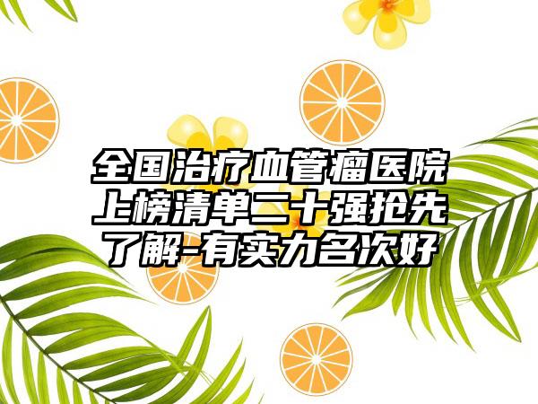 全国治疗血管瘤医院上榜清单二十强抢先了解-有实力名次好