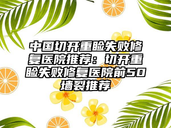 中国切开重睑失败修复医院推荐：切开重睑失败修复医院前50墙裂推荐