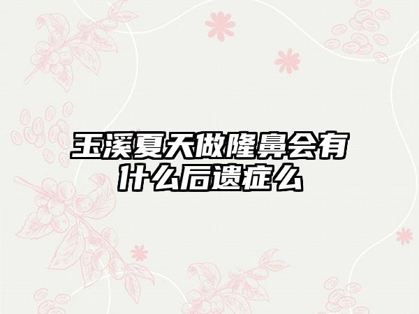 玉溪夏天做隆鼻会有什么后遗症么