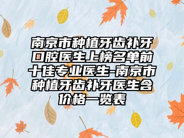 南京市种植牙齿补牙口腔医生上榜名单前十佳专业医生-南京市种植牙齿补牙医生含价格一览表