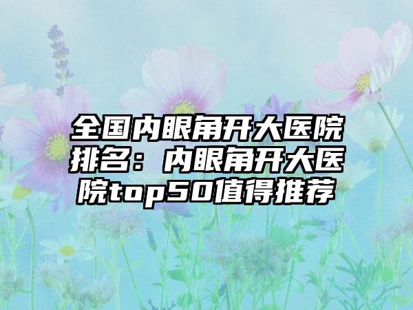 全国内眼角开大医院排名：内眼角开大医院top50值得推荐