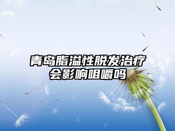 青岛脂溢性脱发治疗会影响咀嚼吗