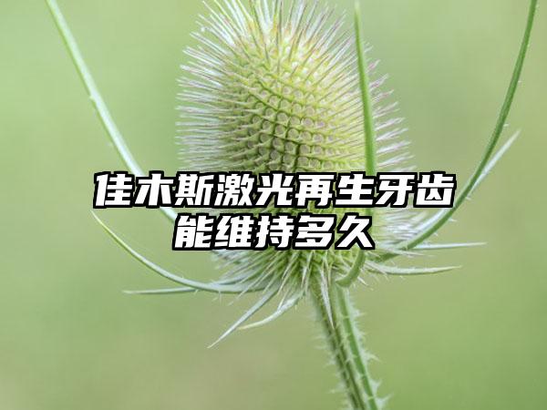 佳木斯激光再生牙齿能维持多久