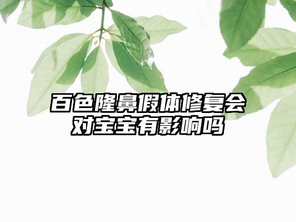 百色隆鼻假体修复会对宝宝有影响吗