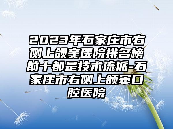 2023年石家庄市右侧上颌窦医院排名榜前十都是技术流派-石家庄市右侧上颌窦口腔医院