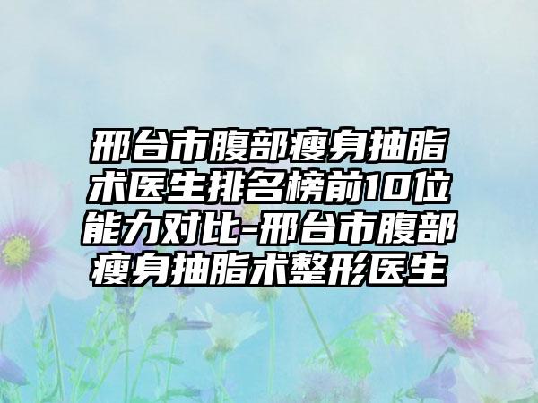 邢台市腹部瘦身抽脂术医生排名榜前10位能力对比-邢台市腹部瘦身抽脂术整形医生