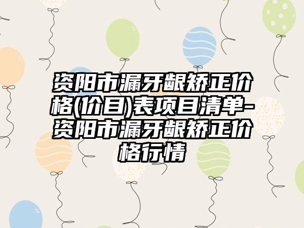 资阳市漏牙龈矫正价格(价目)表项目清单-资阳市漏牙龈矫正价格行情