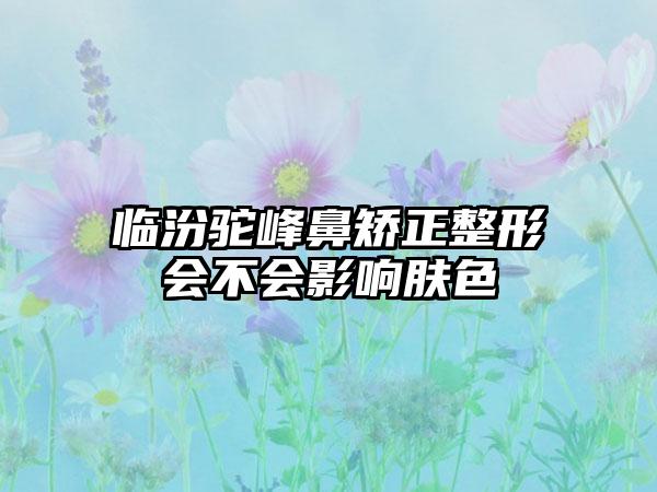 临汾驼峰鼻矫正整形会不会影响肤色