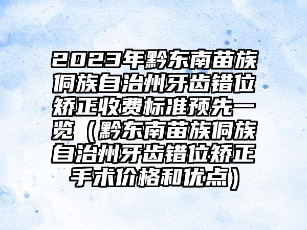 2023年黔东南苗族侗族自治州牙齿错位矫正收费标准预先一览（黔东南苗族侗族自治州牙齿错位矫正手术价格和优点）