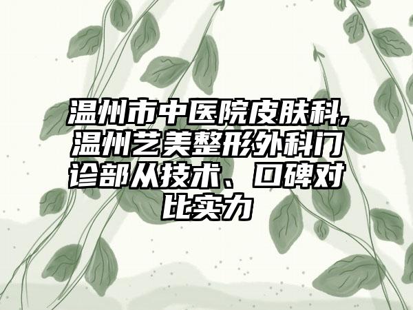 温州市中医院皮肤科,温州艺美整形外科门诊部从技术、口碑对比实力