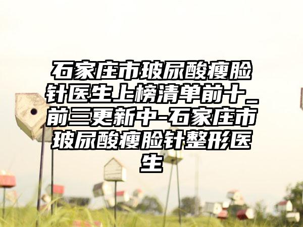 石家庄市玻尿酸瘦脸针医生上榜清单前十_前三更新中-石家庄市玻尿酸瘦脸针整形医生