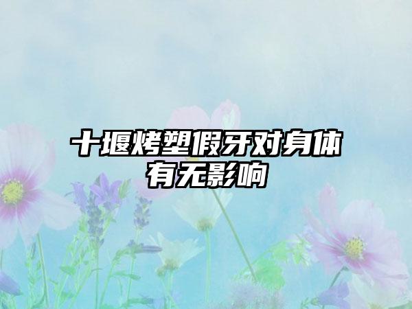 十堰烤塑假牙对身体有无影响