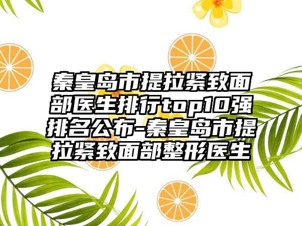 秦皇岛市提拉紧致面部医生排行top10强排名公布-秦皇岛市提拉紧致面部整形医生