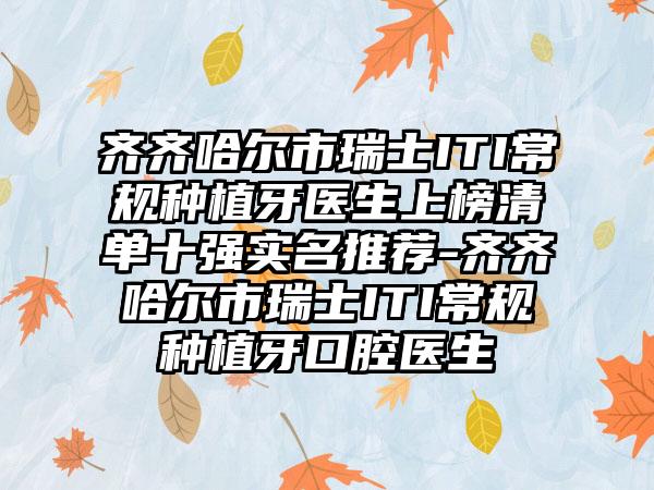 齐齐哈尔市瑞士ITI常规种植牙医生上榜清单十强实名推荐-齐齐哈尔市瑞士ITI常规种植牙口腔医生