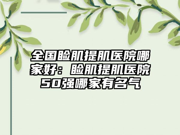 全国睑肌提肌医院哪家好：睑肌提肌医院50强哪家有名气