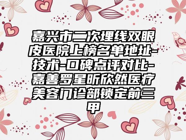 嘉兴市二次埋线双眼皮医院上榜名单地址-技术-口碑点评对比-嘉善罗星昕欣然医疗美容门诊部锁定前三甲