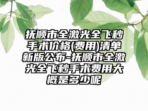 抚顺市全激光全飞秒手术价格(费用)清单新版公布-抚顺市全激光全飞秒手术费用大概是多少呢