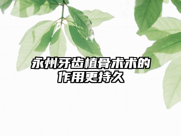 永州牙齿植骨术术的作用更持久