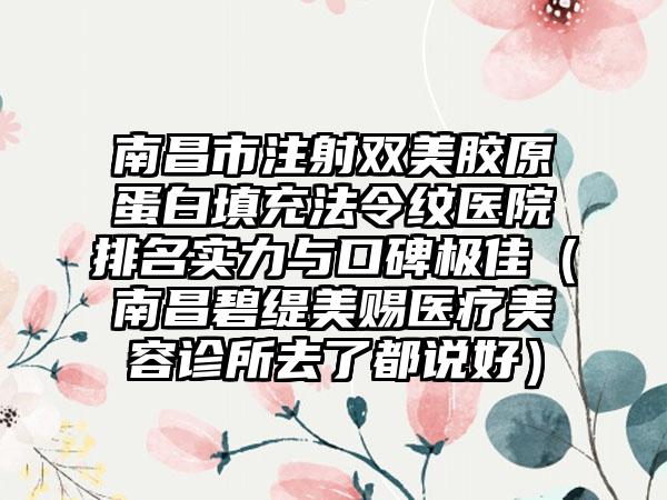 南昌市注射双美胶原蛋白填充法令纹医院排名实力与口碑极佳（南昌碧缇美赐医疗美容诊所去了都说好）