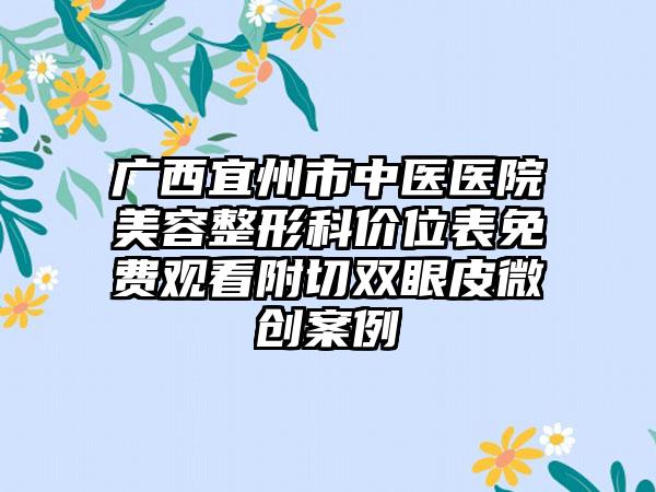 广西宜州市中医医院美容整形科价位表免费观看附切双眼皮微创案例