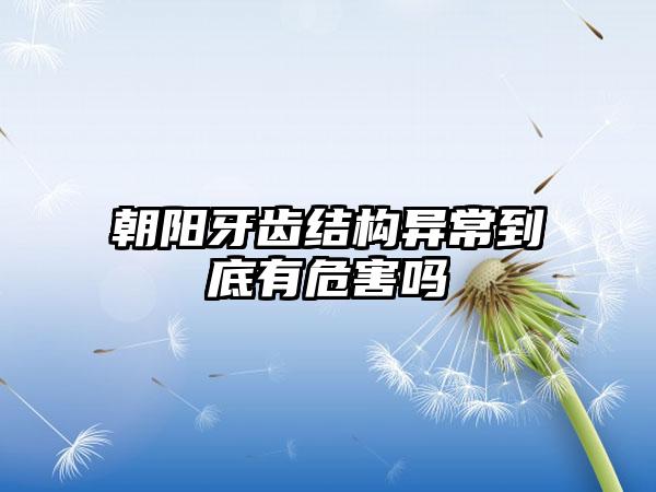 朝阳牙齿结构异常到底有危害吗