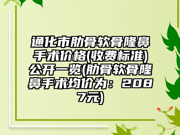 通化市肋骨软骨隆鼻手术价格(收费标准)公开一览(肋骨软骨隆鼻手术均价为：2087元)