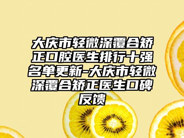 大庆市轻微深覆合矫正口腔医生排行十强名单更新-大庆市轻微深覆合矫正医生口碑反馈