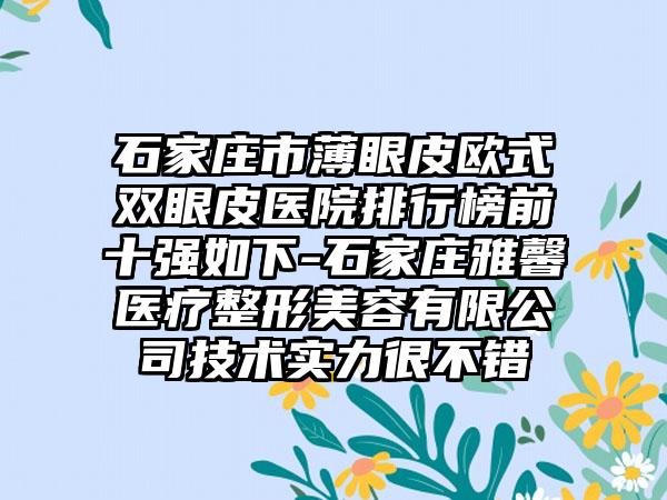 石家庄市薄眼皮欧式双眼皮医院排行榜前十强如下-石家庄雅馨医疗整形美容有限公司技术实力很不错