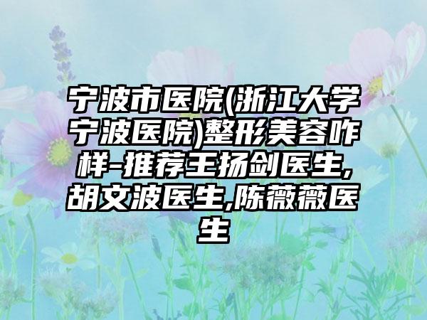 宁波市医院(浙江大学宁波医院)整形美容咋样-推荐王扬剑医生,胡文波医生,陈薇薇医生