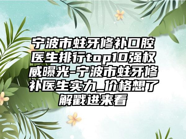 宁波市蛀牙修补口腔医生排行top10强权威曝光-宁波市蛀牙修补医生实力_价格想了解戳进来看