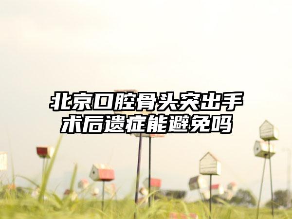 北京口腔骨头突出手术后遗症能避免吗