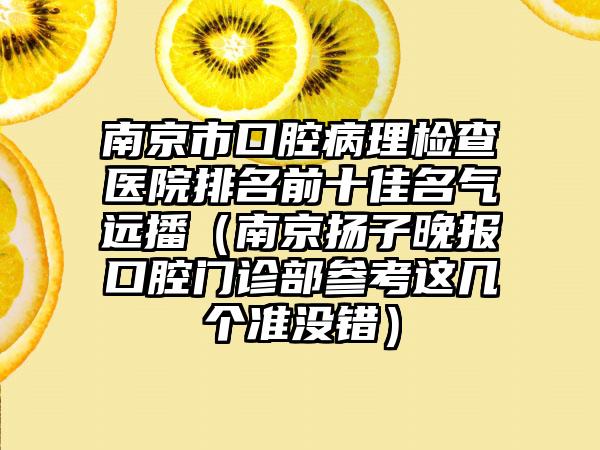 南京市口腔病理检查医院排名前十佳名气远播（南京扬子晚报口腔门诊部参考这几个准没错）