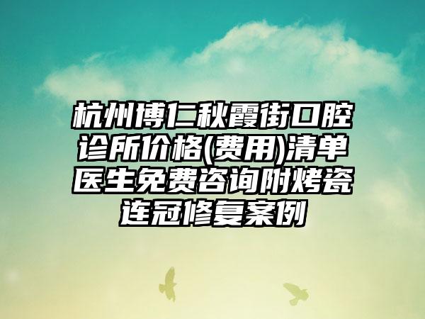 杭州博仁秋霞街口腔诊所价格(费用)清单医生免费咨询附烤瓷连冠修复案例