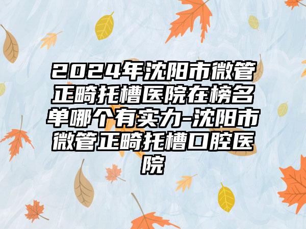 2024年沈阳市微管正畸托槽医院在榜名单哪个有实力-沈阳市微管正畸托槽口腔医院