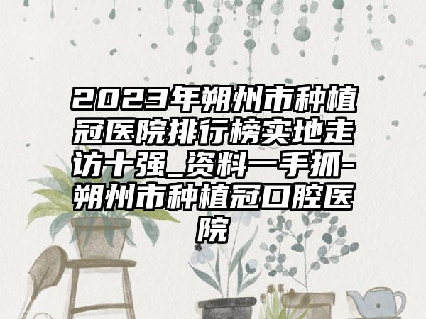 2023年朔州市种植冠医院排行榜实地走访十强_资料一手抓-朔州市种植冠口腔医院