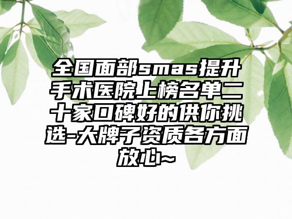 全国面部smas提升手术医院上榜名单二十家口碑好的供你挑选-大牌子资质各方面放心~