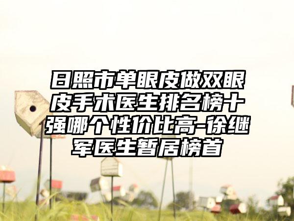 日照市单眼皮做双眼皮手术医生排名榜十强哪个性价比高-徐继军医生暂居榜首