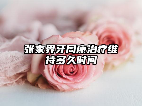 张家界牙周康治疗维持多久时间