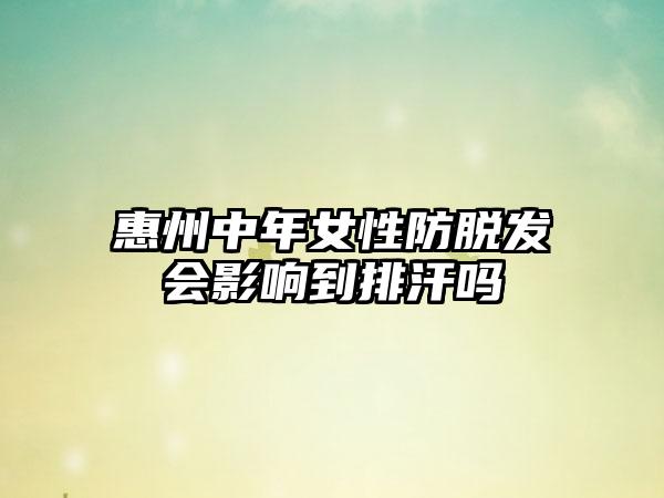 惠州中年女性防脱发会影响到排汗吗