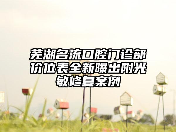 芜湖名流口腔门诊部价位表全新曝出附光敏修复案例