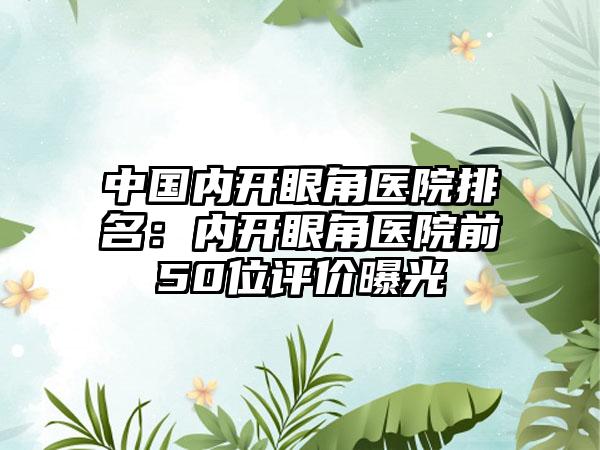 中国内开眼角医院排名：内开眼角医院前50位评价曝光