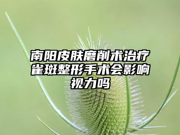 南阳皮肤磨削术治疗雀斑整形手术会影响视力吗